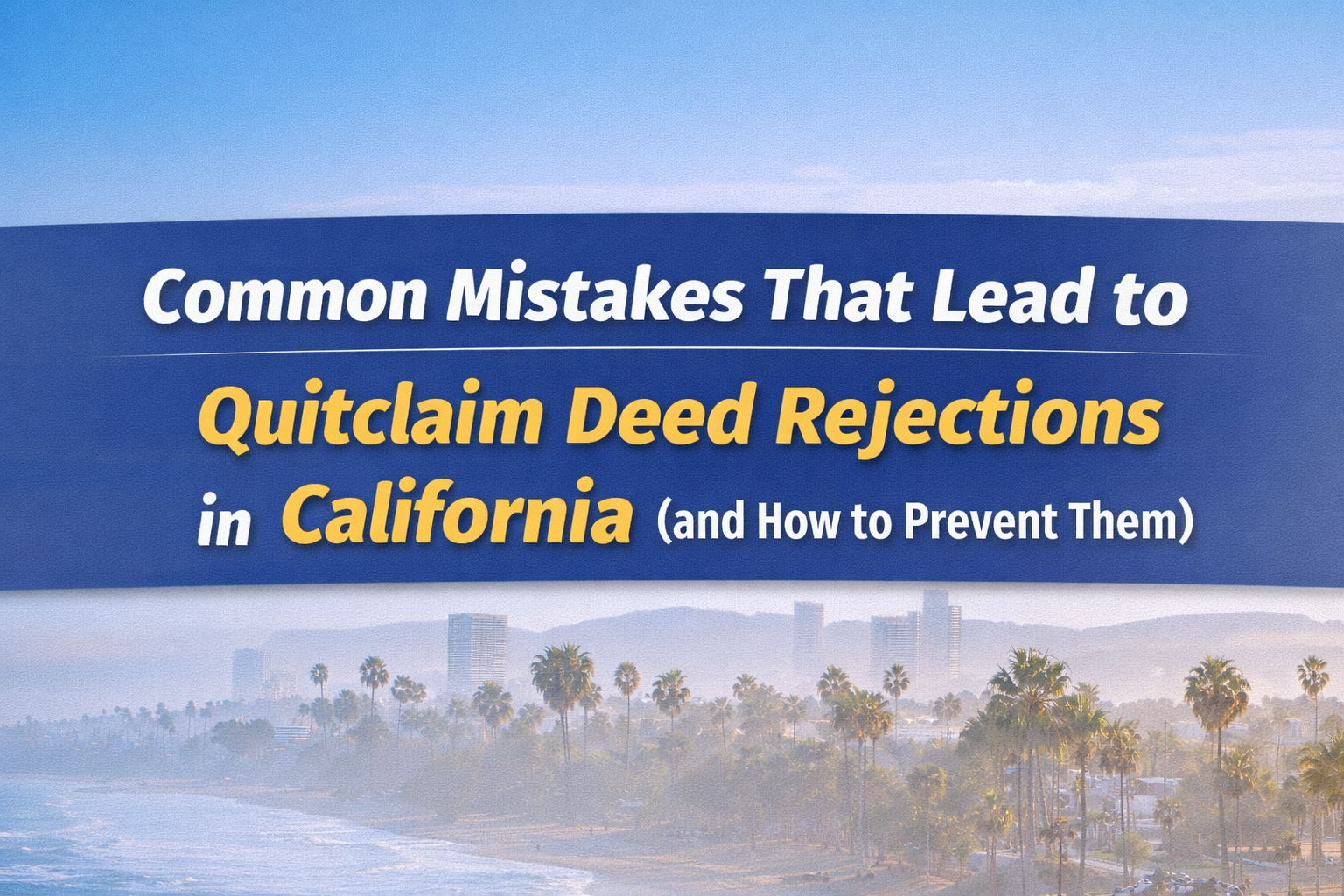 Common Mistakes That Lead to Quitclaim Deed Rejections in California (and How to Prevent Them)
